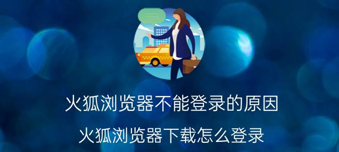 火狐浏览器不能登录的原因 火狐浏览器下载怎么登录？